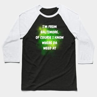 I'M FROM BALTIMORE OF COURSE I KNOW WHERE DA WEED AT DESIGN Baseball T-Shirt